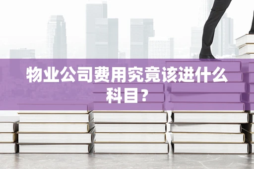 物业公司费用究竟该进什么科目？