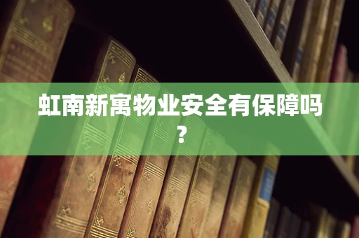 虹南新寓物业安全有保障吗？
