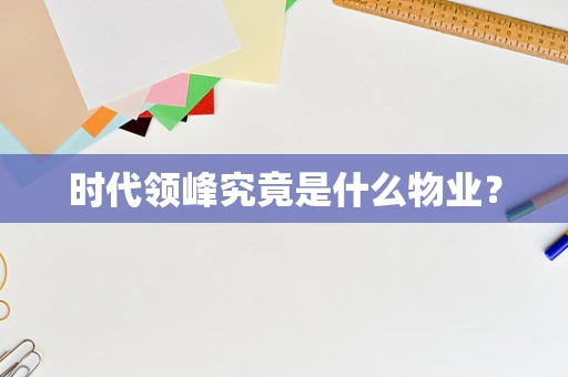 时代领峰究竟是什么物业？