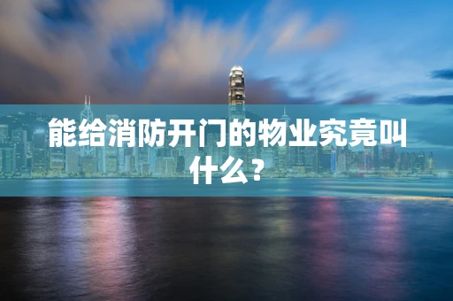 能给消防开门的物业究竟叫什么？