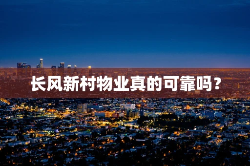 长风新村物业真的可靠吗？