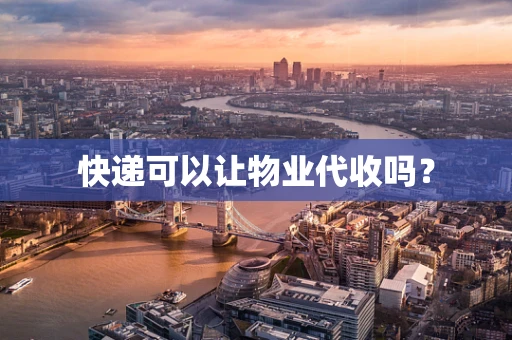 快递可以让物业代收吗？