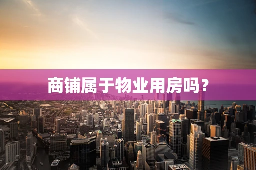 商铺属于物业用房吗？