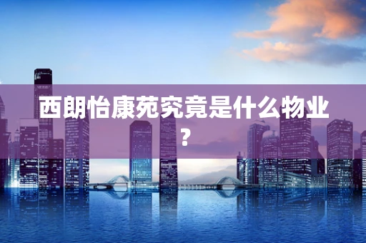 西朗怡康苑究竟是什么物业？