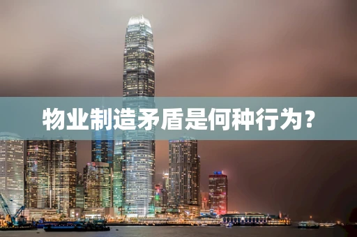 物业制造矛盾是何种行为？