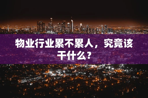物业行业累不累人，究竟该干什么？