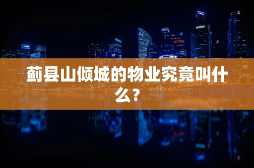 蓟县山倾城的物业究竟叫什么？