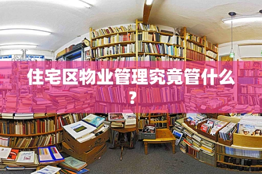 住宅区物业管理究竟管什么？