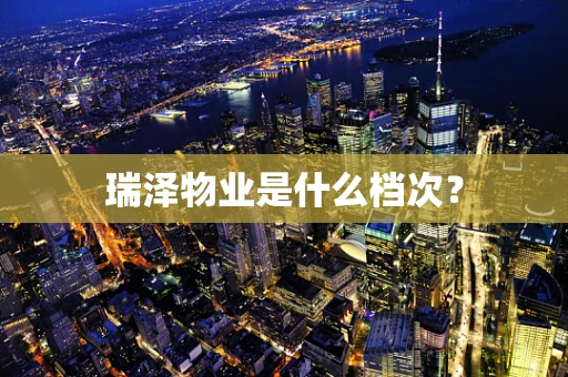 瑞泽物业是什么档次？