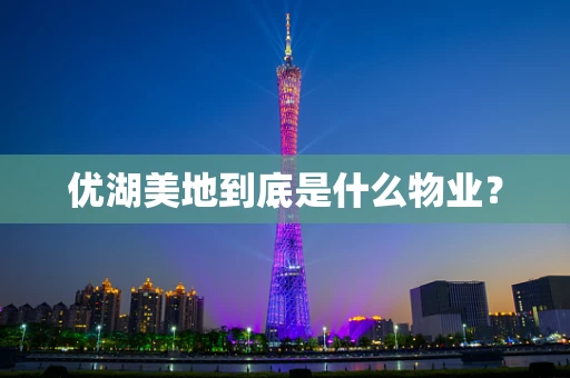 优湖美地到底是什么物业？