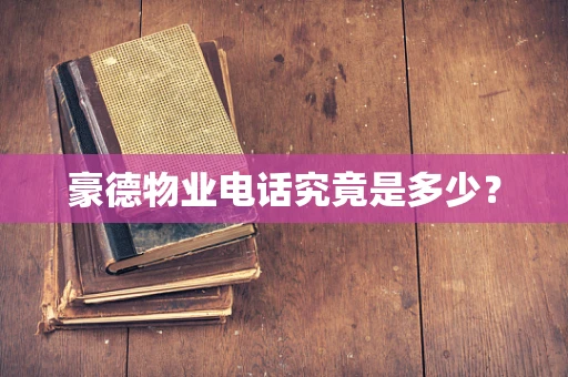 豪德物业电话究竟是多少？