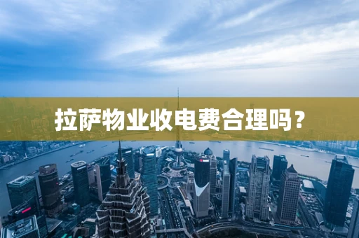 拉萨物业收电费合理吗？