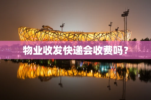 物业收发快递会收费吗？