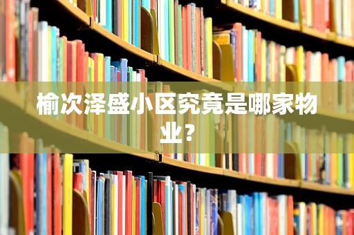 榆次泽盛小区究竟是哪家物业？
