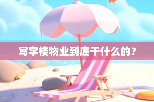 写字楼物业到底干什么的？