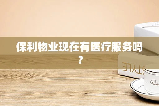 保利物业现在有医疗服务吗？