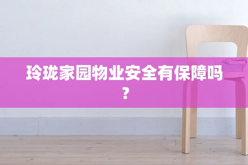 玲珑家园物业安全有保障吗？