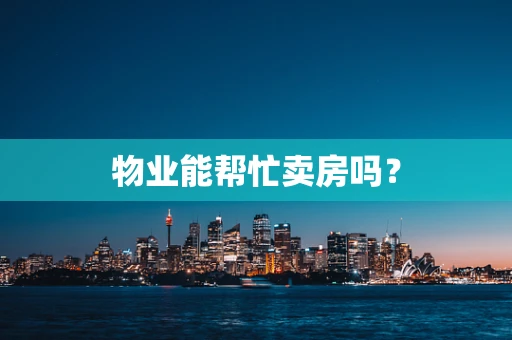 物业能帮忙卖房吗？