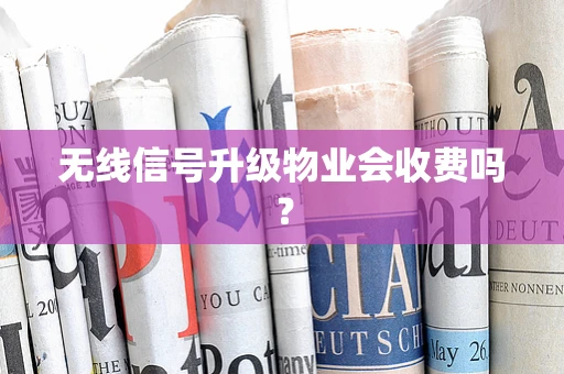 无线信号升级物业会收费吗？