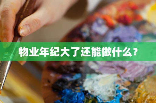 物业年纪大了还能做什么？