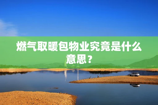燃气取暖包物业究竟是什么意思？