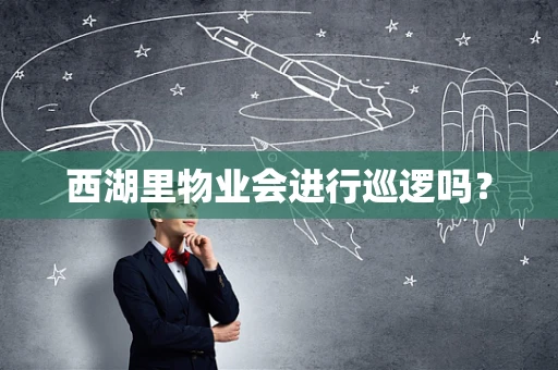 西湖里物业会进行巡逻吗？