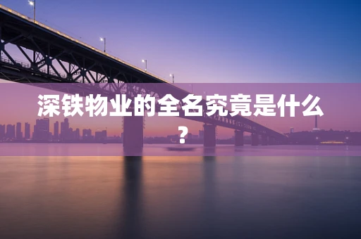 深铁物业的全名究竟是什么？