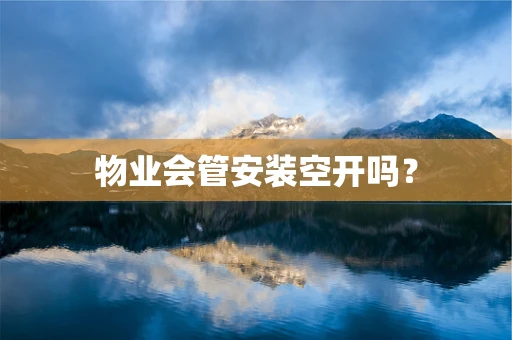 物业会管安装空开吗？