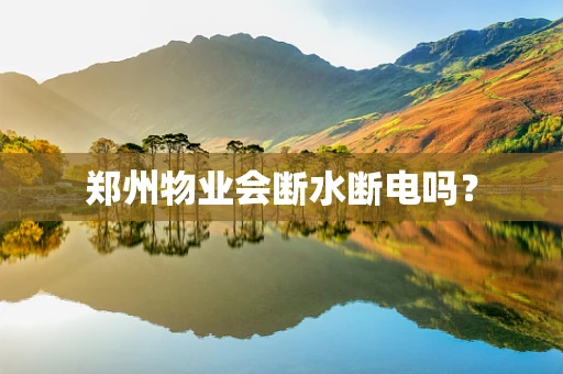 郑州物业会断水断电吗？