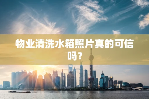 物业清洗水箱照片真的可信吗？