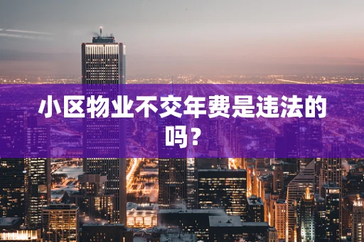 小区物业不交年费是违法的吗？