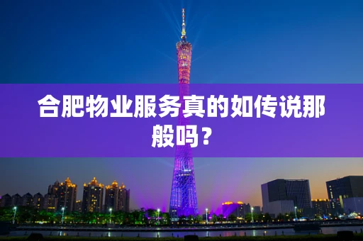 合肥物业服务真的如传说那般吗？