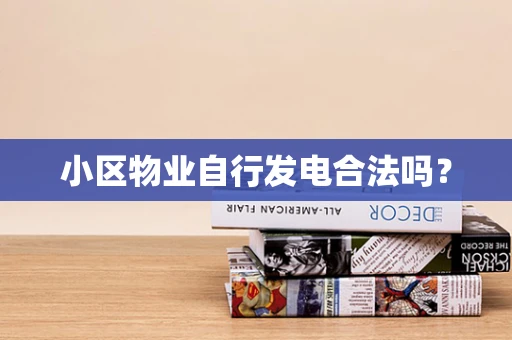 小区物业自行发电合法吗？