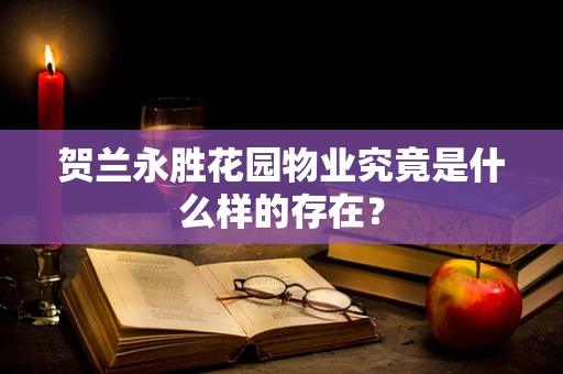 贺兰永胜花园物业究竟是什么样的存在？