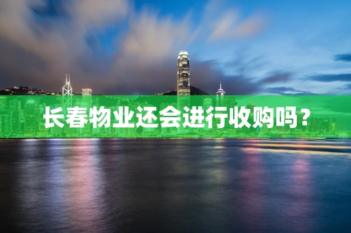 长春物业还会进行收购吗？
