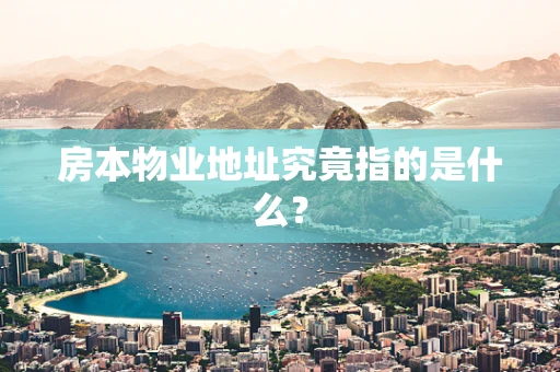房本物业地址究竟指的是什么？