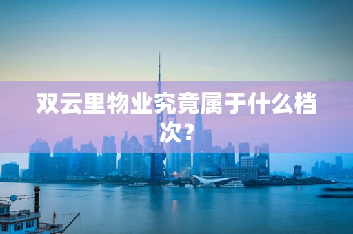 双云里物业究竟属于什么档次？
