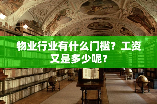 物业行业有什么门槛？工资又是多少呢？
