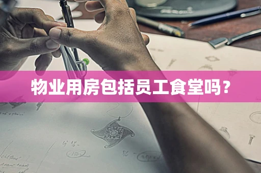 物业用房包括员工食堂吗？