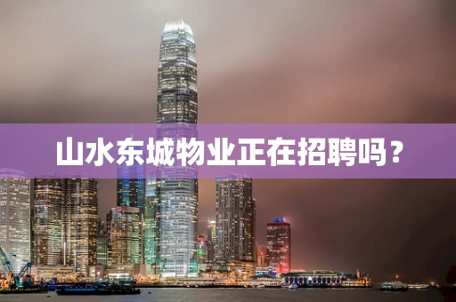 山水东城物业正在招聘吗？