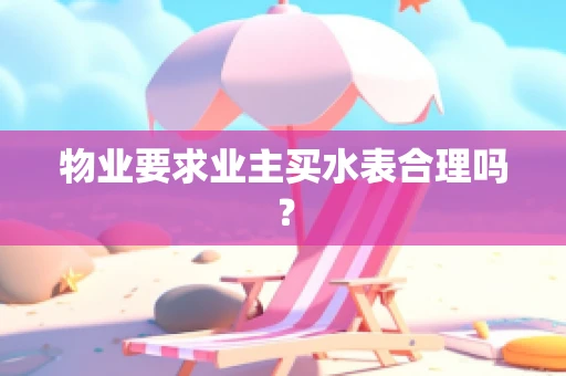 物业要求业主买水表合理吗？