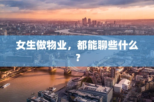 女生做物业，都能聊些什么？