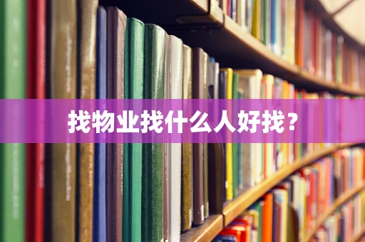 找物业找什么人好找？