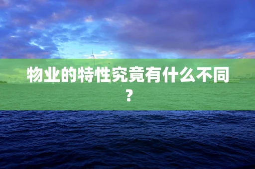 物业的特性究竟有什么不同？