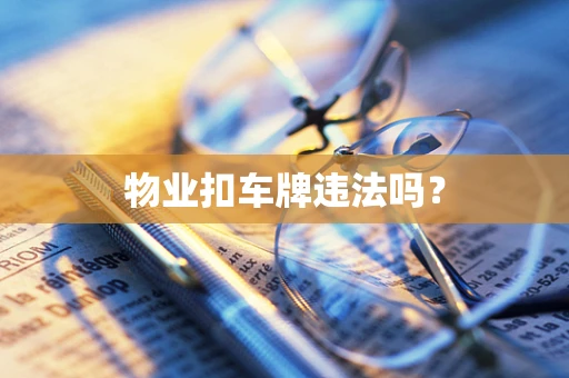 物业扣车牌违法吗？