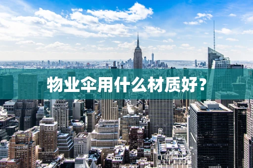物业伞用什么材质好？