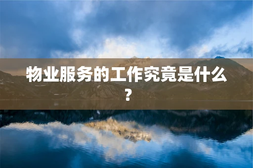 物业服务的工作究竟是什么？