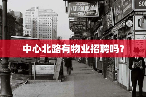 中心北路有物业招聘吗？