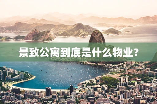 景致公寓到底是什么物业？