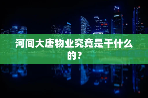 河间大唐物业究竟是干什么的？